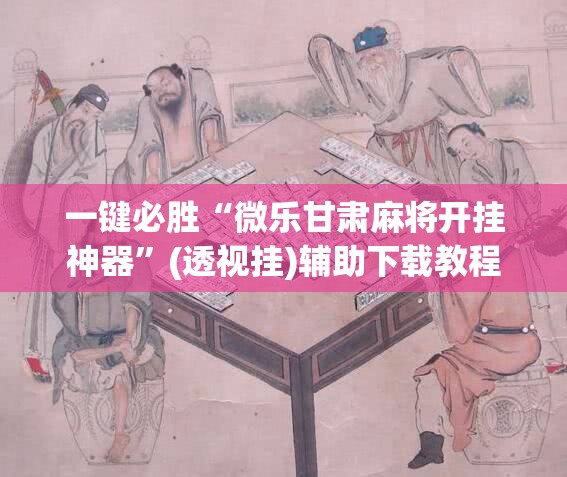 一键必胜“微乐甘肃麻将开挂神器”(透视挂)辅助下载教程