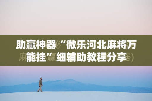 助赢神器“微乐河北麻将万能挂”细辅助教程分享
