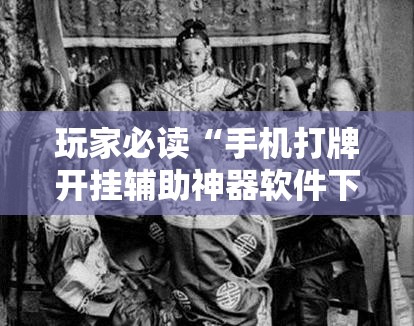 玩家必读“手机打牌开挂辅助神器软件下载”开挂详细教程