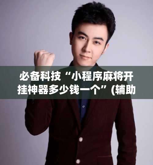 必备科技“小程序麻将开挂神器多少钱一个”(辅助神器)开挂详细教程