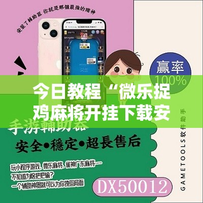 今日教程“微乐捉鸡麻将开挂下载安装手机版”开挂辅助脚本+详细开挂安装教程