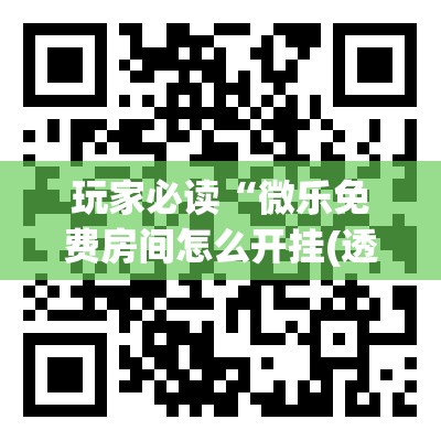 玩家必读“微乐免费房间怎么开挂(透视)”开挂辅助脚本+详细开挂安装教程