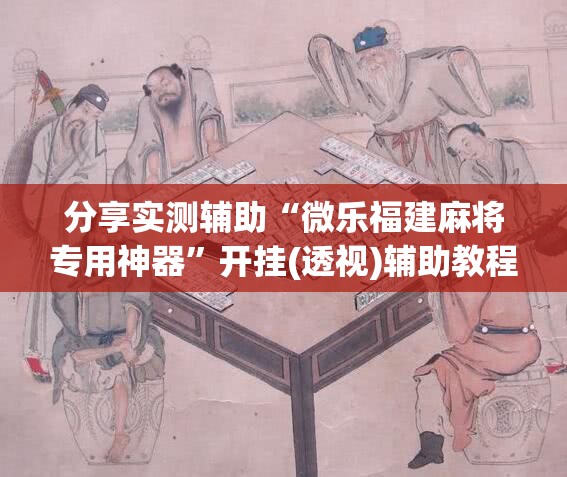 分享实测辅助“微乐福建麻将专用神器”开挂(透视)辅助教程