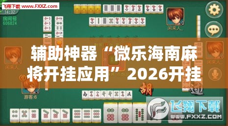辅助神器“微乐海南麻将开挂应用”2026开挂教程步骤