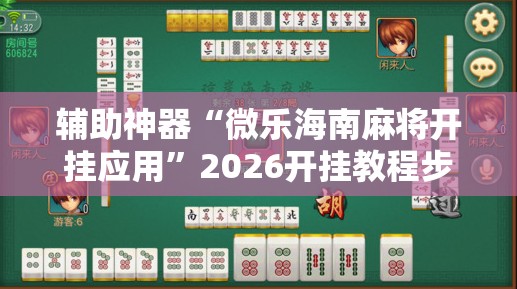 辅助神器“微乐海南麻将开挂应用”2026开挂教程步骤