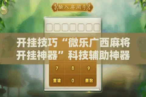 开挂技巧“微乐广西麻将开挂神器”科技辅助神器手机版