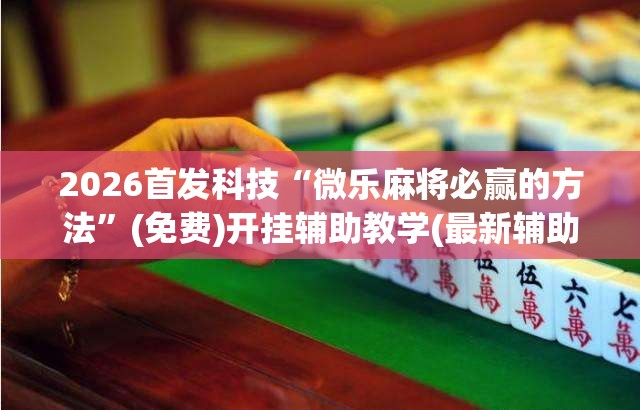 2026首发科技“微乐麻将必赢的方法”(免费)开挂辅助教学(最新辅助开挂教程)