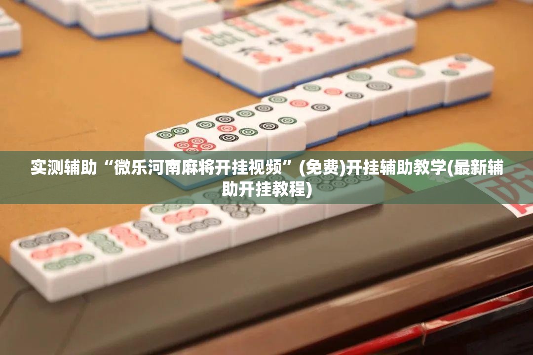 实测辅助“微乐河南麻将开挂视频”(免费)开挂辅助教学(最新辅助开挂教程)