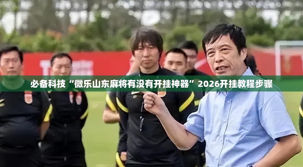 必备科技“微乐山东麻将有没有开挂神器”2026开挂教程步骤