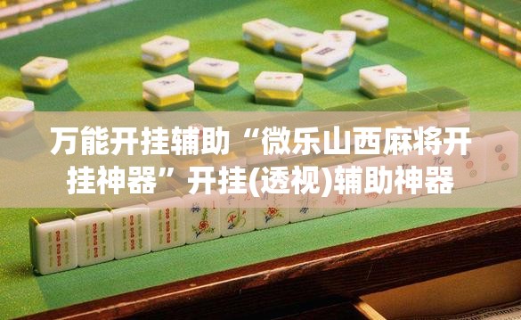 万能开挂辅助“微乐山西麻将开挂神器”开挂(透视)辅助神器