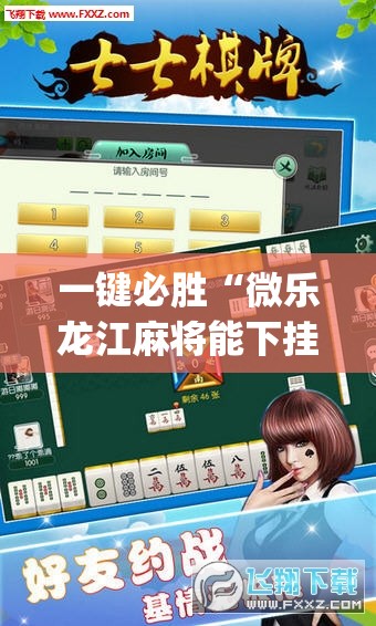 一键必胜“微乐龙江麻将能下挂吗”(辅助神器)开挂详细教程