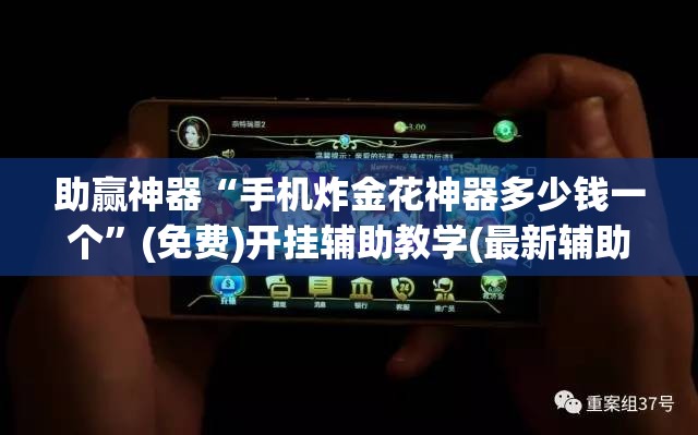 助赢神器“手机炸金花神器多少钱一个”(免费)开挂辅助教学(最新辅助开挂教程)