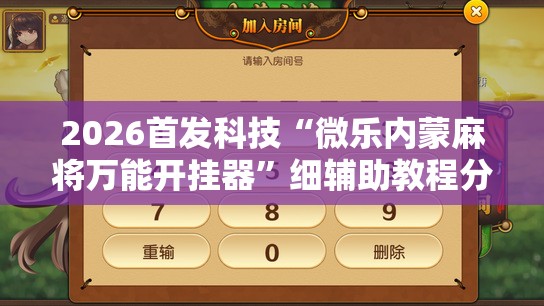 2026首发科技“微乐内蒙麻将万能开挂器”细辅助教程分享