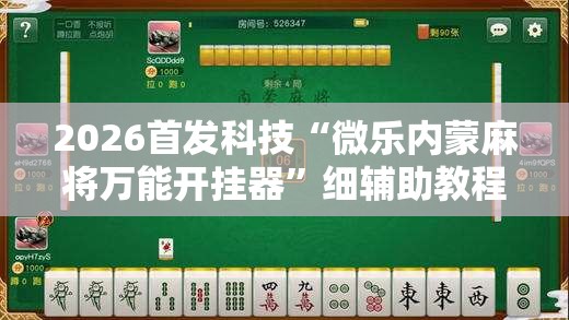 2026首发科技“微乐内蒙麻将万能开挂器”细辅助教程分享