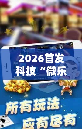 2026首发科技“微乐内蒙麻将万能开挂器	”细辅助教程分享