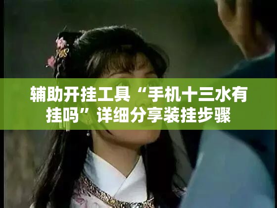 辅助开挂工具“手机十三水有挂吗	”详细分享装挂步骤
