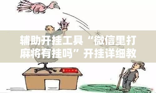 辅助开挂工具“微信里打麻将有挂吗”开挂详细教程