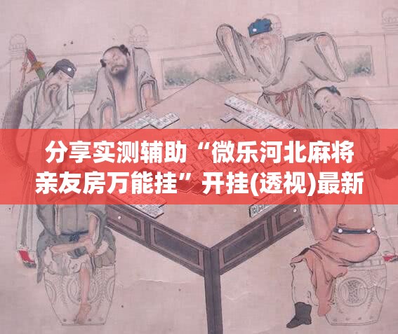 分享实测辅助“微乐河北麻将亲友房万能挂”开挂(透视)最新辅助详细