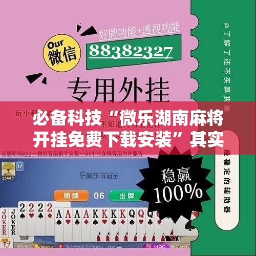 必备科技“微乐湖南麻将开挂免费下载安装”其实确实有挂