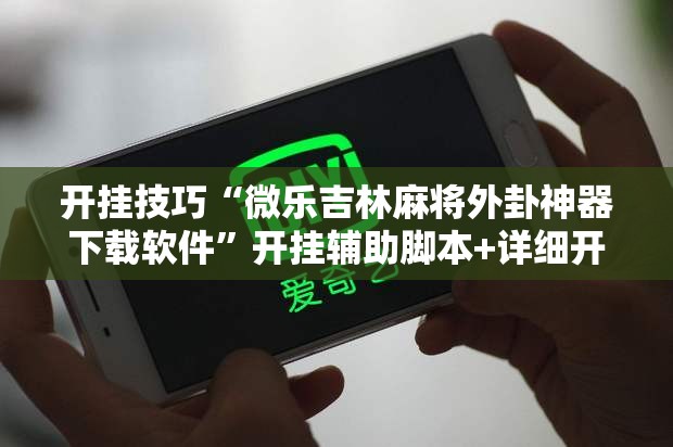 开挂技巧“微乐吉林麻将外卦神器下载软件”开挂辅助脚本+详细开挂安装教程