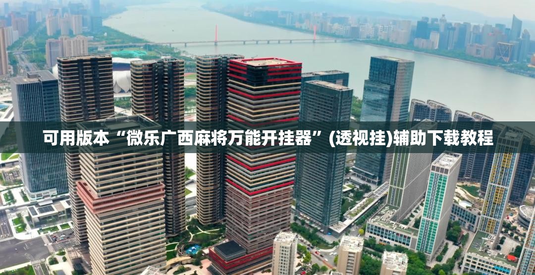 可用版本“微乐广西麻将万能开挂器”(透视挂)辅助下载教程