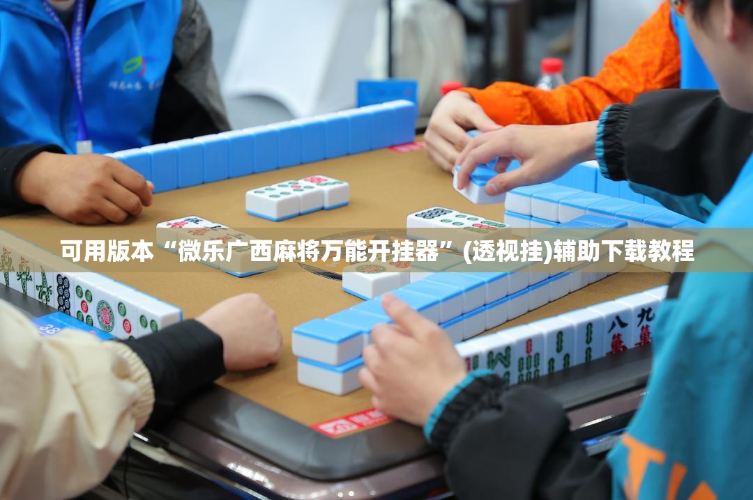 可用版本“微乐广西麻将万能开挂器”(透视挂)辅助下载教程