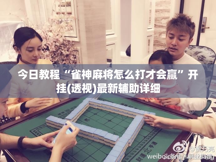 今日教程“雀神麻将怎么打才会赢	”开挂(透视)最新辅助详细