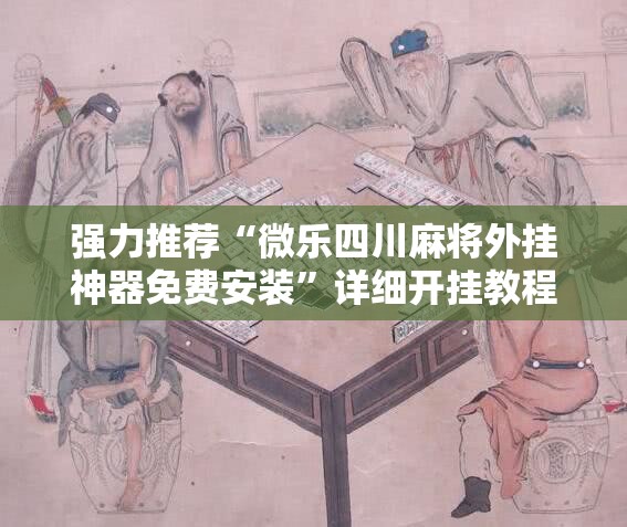 强力推荐“微乐四川麻将外挂神器免费安装”详细开挂教程