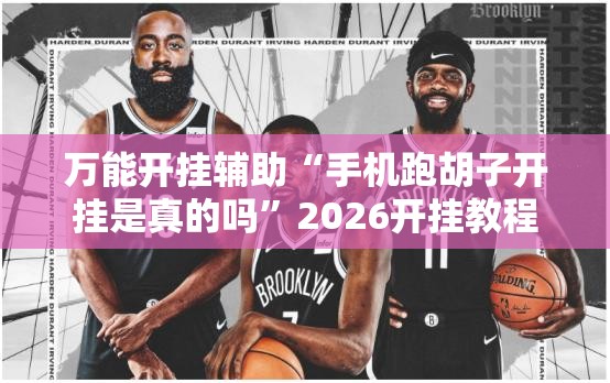 万能开挂辅助“手机跑胡子开挂是真的吗”2026开挂教程步骤