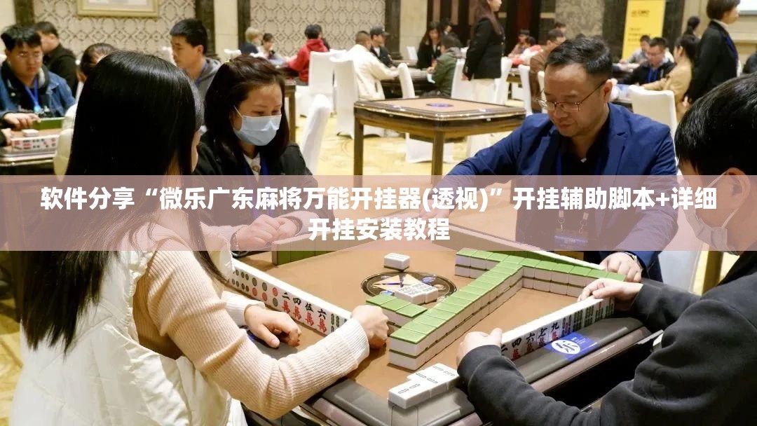 软件分享“微乐广东麻将万能开挂器(透视)”开挂辅助脚本+详细开挂安装教程