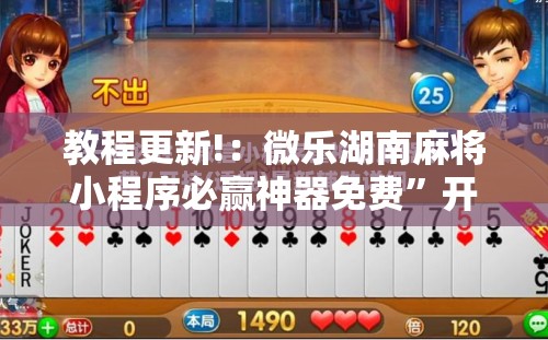教程更新!：微乐湖南麻将小程序必赢神器免费	”开挂辅助脚本+详细开挂安装教程