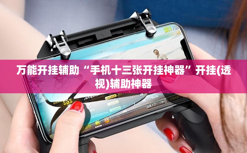 万能开挂辅助“手机十三张开挂神器	”开挂(透视)辅助神器