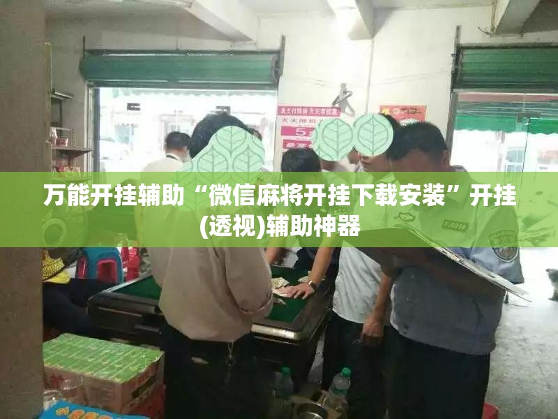 万能开挂辅助“微信麻将开挂下载安装	”开挂(透视)辅助神器