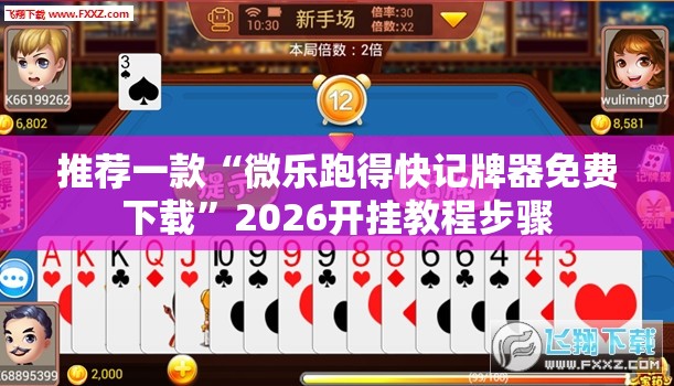 推荐一款“微乐跑得快记牌器免费下载”2026开挂教程步骤