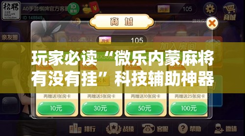 玩家必读“微乐内蒙麻将有没有挂”科技辅助神器手机版