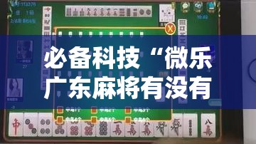 必备科技“微乐广东麻将有没有挂	”科技辅助神器手机版