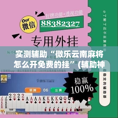 实测辅助“微乐云南麻将怎么开免费的挂	”(辅助神器)开挂详细教程