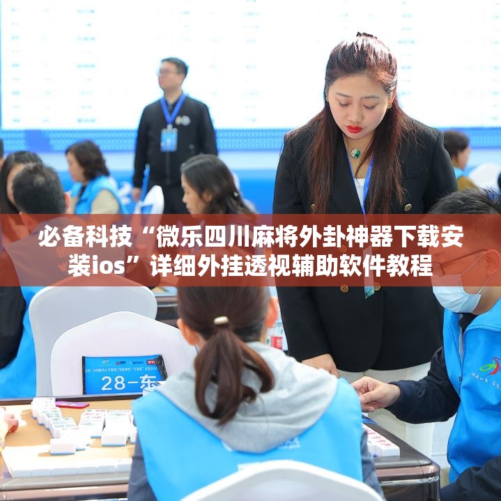 必备科技“微乐四川麻将外卦神器下载安装ios	”详细外挂透视辅助软件教程