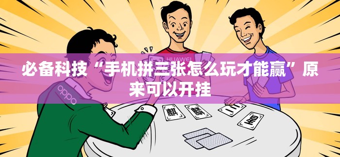 必备科技“手机拼三张怎么玩才能赢	”原来可以开挂