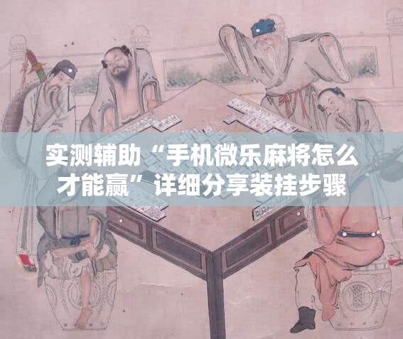 实测辅助“手机微乐麻将怎么才能赢”详细分享装挂步骤