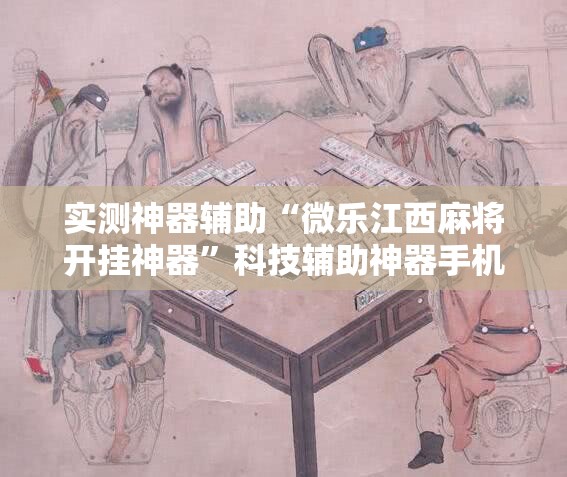 实测神器辅助“微乐江西麻将开挂神器”科技辅助神器手机版
