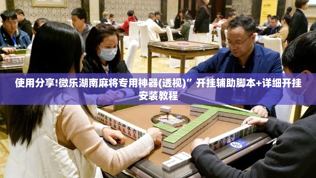 使用分享!微乐湖南麻将专用神器(透视)”开挂辅助脚本+详细开挂安装教程