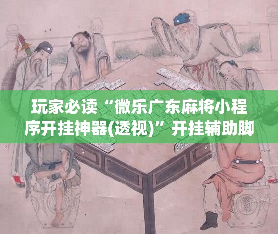 玩家必读“微乐广东麻将小程序开挂神器(透视)”开挂辅助脚本+详细开挂安装教程