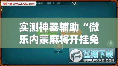 实测神器辅助“微乐内蒙麻将开挂免费下载安装”详细外挂透视辅助软件教程
