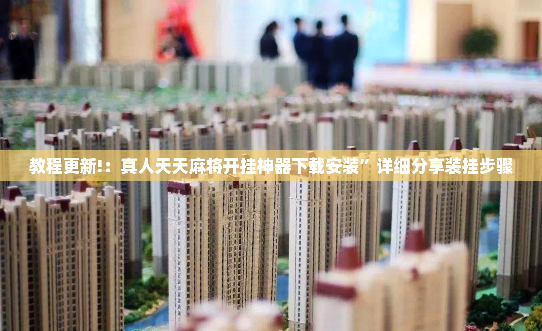 教程更新!：真人天天麻将开挂神器下载安装”详细分享装挂步骤