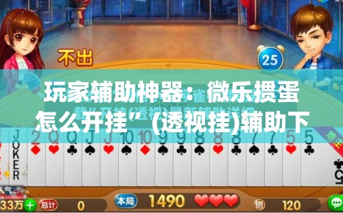 玩家辅助神器：微乐掼蛋怎么开挂”(透视挂)辅助下载教程