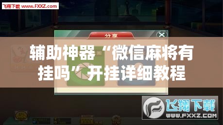 辅助神器“微信麻将有挂吗”开挂详细教程