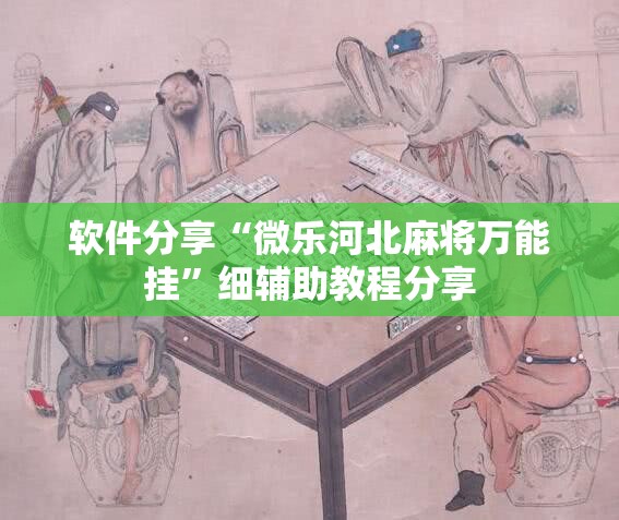 软件分享“微乐河北麻将万能挂”细辅助教程分享
