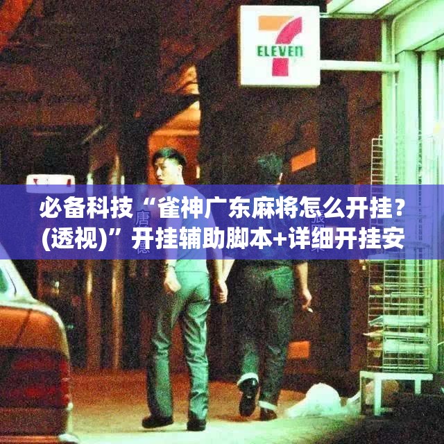 必备科技“雀神广东麻将怎么开挂？(透视)”开挂辅助脚本+详细开挂安装教程