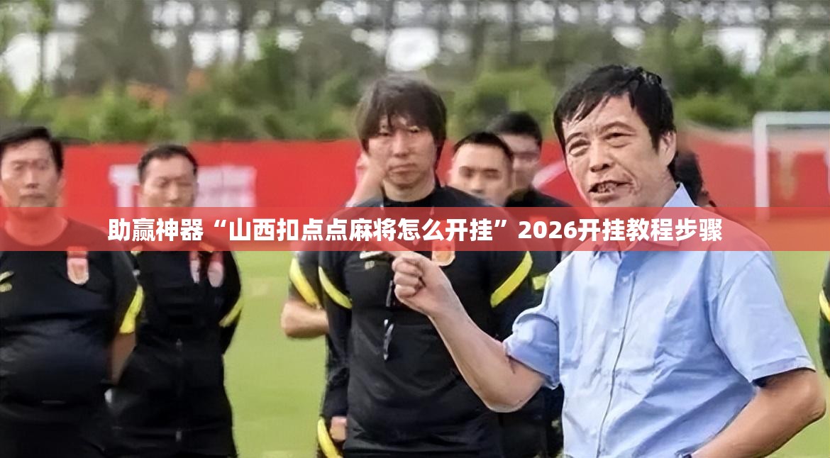 助赢神器“山西扣点点麻将怎么开挂”2026开挂教程步骤